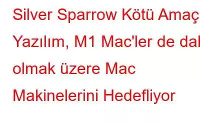 Silver Sparrow Kötü Amaçlı Yazılım, M1 Mac'ler de dahil olmak üzere Mac Makinelerini Hedefliyor