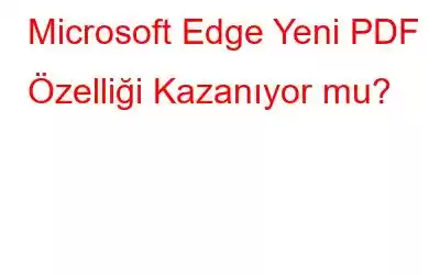 Microsoft Edge Yeni PDF Özelliği Kazanıyor mu?