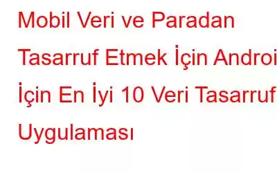 Mobil Veri ve Paradan Tasarruf Etmek İçin Android İçin En İyi 10 Veri Tasarruf Uygulaması