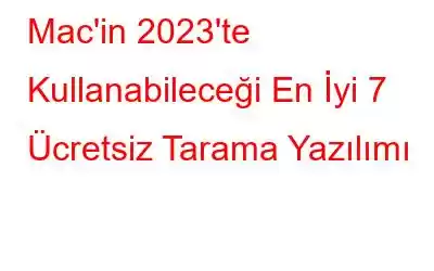 Mac'in 2023'te Kullanabileceği En İyi 7 Ücretsiz Tarama Yazılımı