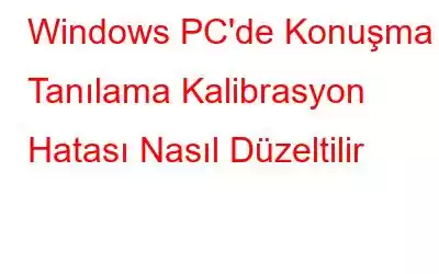 Windows PC'de Konuşma Tanılama Kalibrasyon Hatası Nasıl Düzeltilir