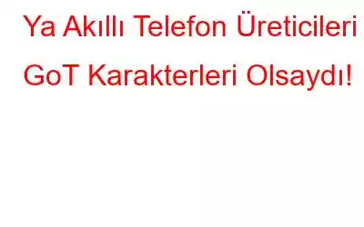 Ya Akıllı Telefon Üreticileri GoT Karakterleri Olsaydı!