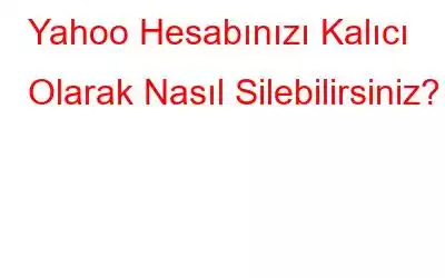 Yahoo Hesabınızı Kalıcı Olarak Nasıl Silebilirsiniz?