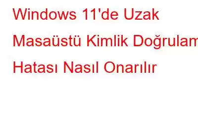 Windows 11'de Uzak Masaüstü Kimlik Doğrulama Hatası Nasıl Onarılır