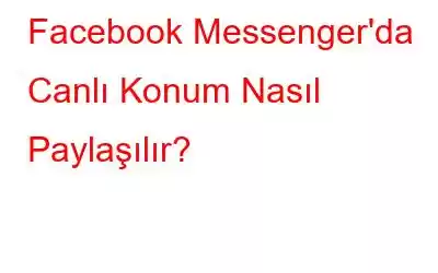 Facebook Messenger'da Canlı Konum Nasıl Paylaşılır?
