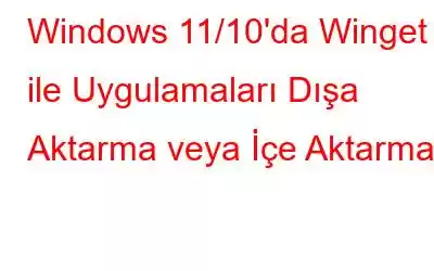 Windows 11/10'da Winget ile Uygulamaları Dışa Aktarma veya İçe Aktarma