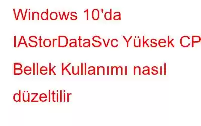 Windows 10'da IAStorDataSvc Yüksek CPU Bellek Kullanımı nasıl düzeltilir