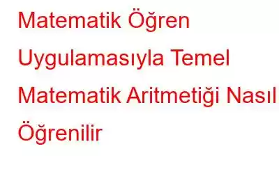 Matematik Öğren Uygulamasıyla Temel Matematik Aritmetiği Nasıl Öğrenilir