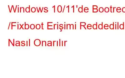 Windows 10/11'de Bootrec /Fixboot Erişimi Reddedildi Nasıl Onarılır