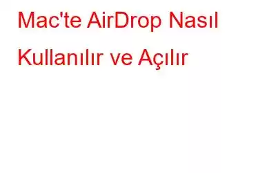 Mac'te AirDrop Nasıl Kullanılır ve Açılır