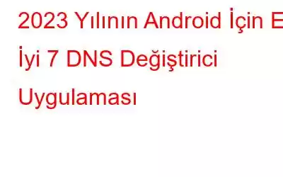 2023 Yılının Android İçin En İyi 7 DNS Değiştirici Uygulaması