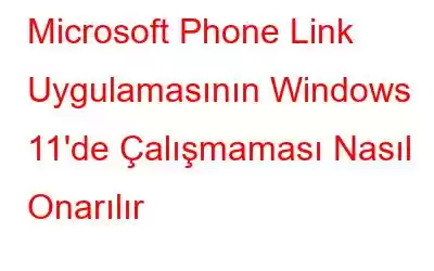 Microsoft Phone Link Uygulamasının Windows 11'de Çalışmaması Nasıl Onarılır