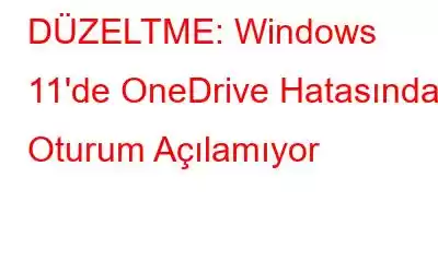 DÜZELTME: Windows 11'de OneDrive Hatasında Oturum Açılamıyor