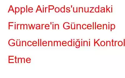 Apple AirPods'unuzdaki Firmware'in Güncellenip Güncellenmediğini Kontrol Etme