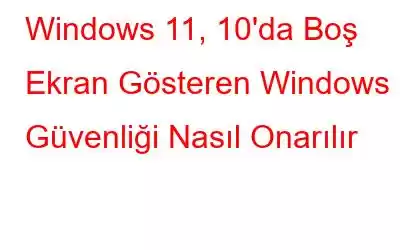 Windows 11, 10'da Boş Ekran Gösteren Windows Güvenliği Nasıl Onarılır