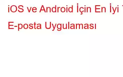 iOS ve Android İçin En İyi 7 E-posta Uygulaması