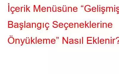 İçerik Menüsüne “Gelişmiş Başlangıç ​​Seçeneklerine Önyükleme” Nasıl Eklenir?