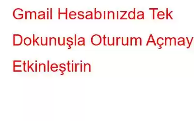 Gmail Hesabınızda Tek Dokunuşla Oturum Açmayı Etkinleştirin