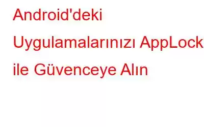 Android'deki Uygulamalarınızı AppLock ile Güvenceye Alın