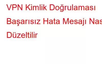 VPN Kimlik Doğrulaması Başarısız Hata Mesajı Nasıl Düzeltilir