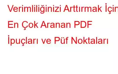 Verimliliğinizi Arttırmak İçin En Çok Aranan PDF İpuçları ve Püf Noktaları