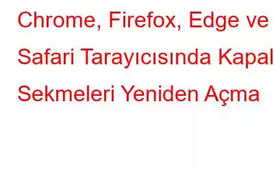 Chrome, Firefox, Edge ve Safari Tarayıcısında Kapalı Sekmeleri Yeniden Açma