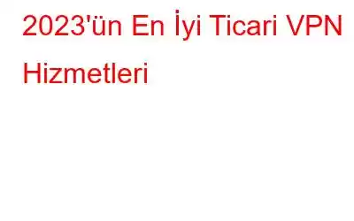 2023'ün En İyi Ticari VPN Hizmetleri