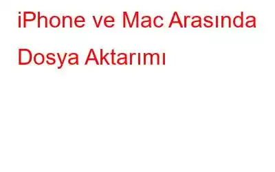 iPhone ve Mac Arasında Dosya Aktarımı