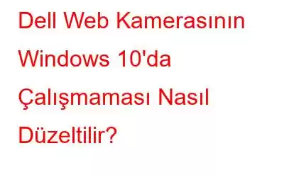 Dell Web Kamerasının Windows 10'da Çalışmaması Nasıl Düzeltilir?