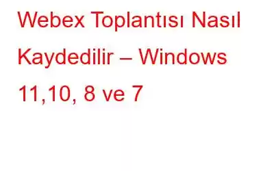 Webex Toplantısı Nasıl Kaydedilir – Windows 11,10, 8 ve 7