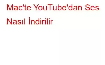 Mac'te YouTube'dan Ses Nasıl İndirilir