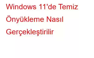 Windows 11'de Temiz Önyükleme Nasıl Gerçekleştirilir