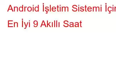 Android İşletim Sistemi İçin En İyi 9 Akıllı Saat