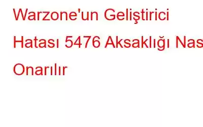 Warzone'un Geliştirici Hatası 5476 Aksaklığı Nasıl Onarılır