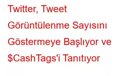 Twitter, Tweet Görüntülenme Sayısını Göstermeye Başlıyor ve $CashTags'i Tanıtıyor