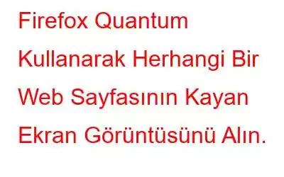 Firefox Quantum Kullanarak Herhangi Bir Web Sayfasının Kayan Ekran Görüntüsünü Alın.