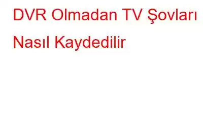 DVR Olmadan TV Şovları Nasıl Kaydedilir