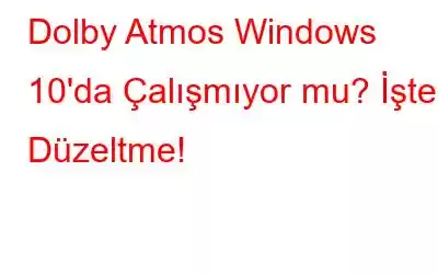 Dolby Atmos Windows 10'da Çalışmıyor mu? İşte Düzeltme!