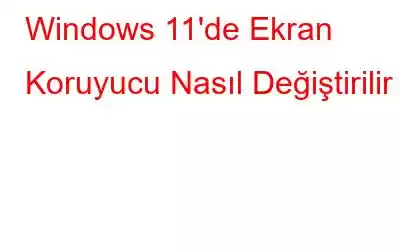 Windows 11'de Ekran Koruyucu Nasıl Değiştirilir