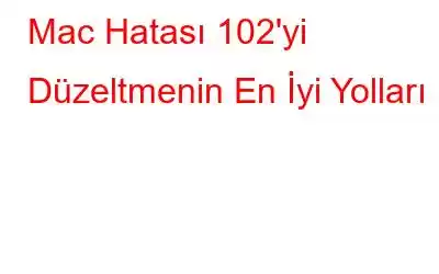 Mac Hatası 102'yi Düzeltmenin En İyi Yolları