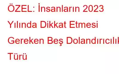 ÖZEL: İnsanların 2023 Yılında Dikkat Etmesi Gereken Beş Dolandırıcılık Türü