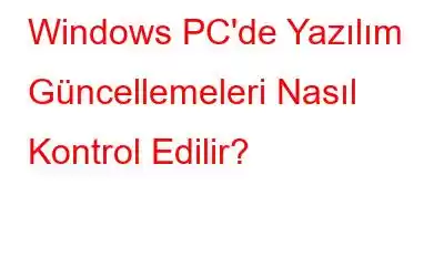 Windows PC'de Yazılım Güncellemeleri Nasıl Kontrol Edilir?