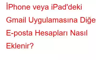 İPhone veya iPad'deki Gmail Uygulamasına Diğer E-posta Hesapları Nasıl Eklenir?