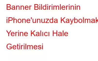 Banner Bildirimlerinin iPhone'unuzda Kaybolmak Yerine Kalıcı Hale Getirilmesi