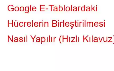 Google E-Tablolardaki Hücrelerin Birleştirilmesi Nasıl Yapılır (Hızlı Kılavuz)