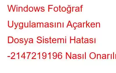 Windows Fotoğraf Uygulamasını Açarken Dosya Sistemi Hatası -2147219196 Nasıl Onarılır