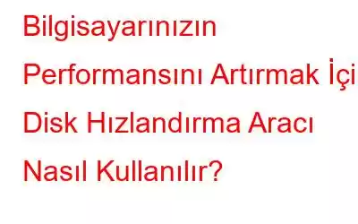 Bilgisayarınızın Performansını Artırmak İçin Disk Hızlandırma Aracı Nasıl Kullanılır?