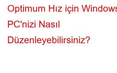 Optimum Hız için Windows PC'nizi Nasıl Düzenleyebilirsiniz?