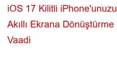 iOS 17 Kilitli iPhone'unuzu Akıllı Ekrana Dönüştürme Vaadi