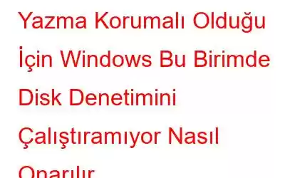 Yazma Korumalı Olduğu İçin Windows Bu Birimde Disk Denetimini Çalıştıramıyor Nasıl Onarılır